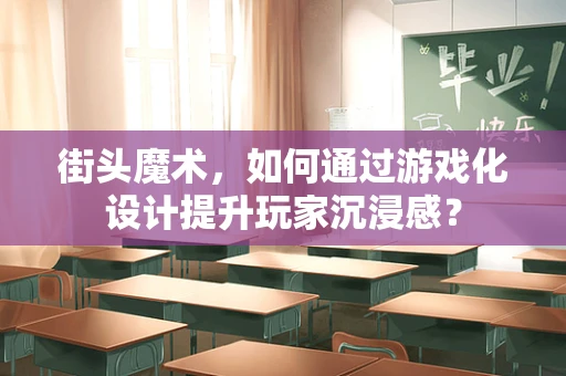 街头魔术，如何通过游戏化设计提升玩家沉浸感？