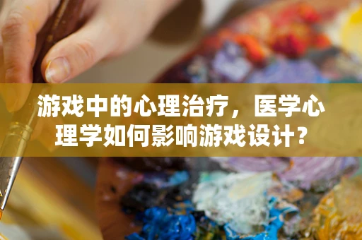 游戏中的心理治疗，医学心理学如何影响游戏设计？