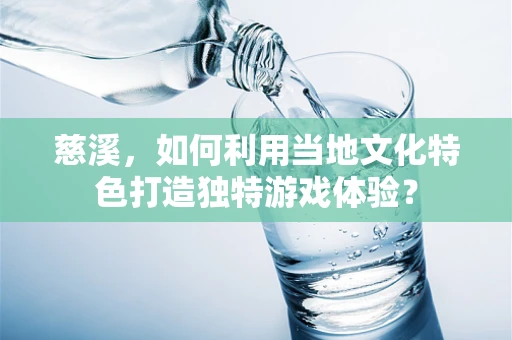 慈溪，如何利用当地文化特色打造独特游戏体验？