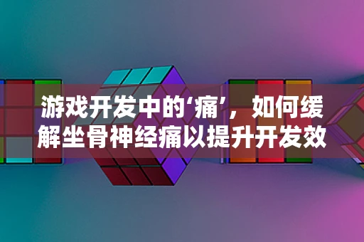游戏开发中的‘痛’，如何缓解坐骨神经痛以提升开发效率？