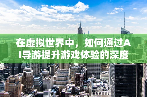 在虚拟世界中，如何通过AI导游提升游戏体验的深度与广度？
