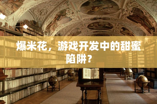 爆米花，游戏开发中的甜蜜陷阱？