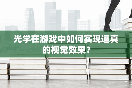 光学在游戏中如何实现逼真的视觉效果？
