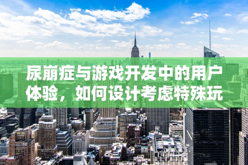 尿崩症与游戏开发中的用户体验，如何设计考虑特殊玩家的需求？