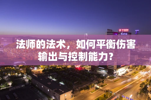 法师的法术，如何平衡伤害输出与控制能力？