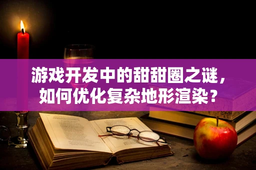 游戏开发中的甜甜圈之谜，如何优化复杂地形渲染？