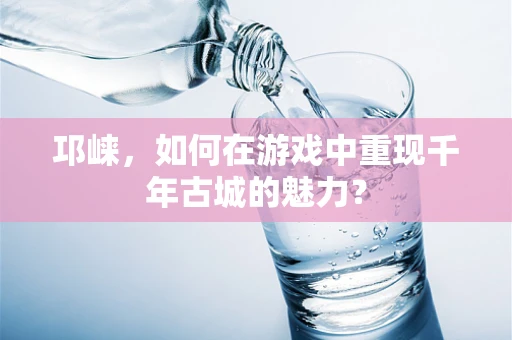 邛崃，如何在游戏中重现千年古城的魅力？