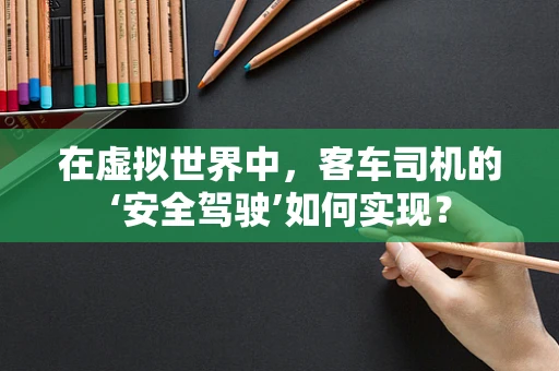 在虚拟世界中，客车司机的‘安全驾驶’如何实现？