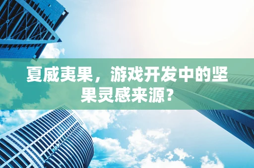 夏威夷果，游戏开发中的坚果灵感来源？