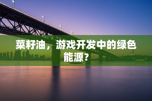菜籽油，游戏开发中的绿色能源？