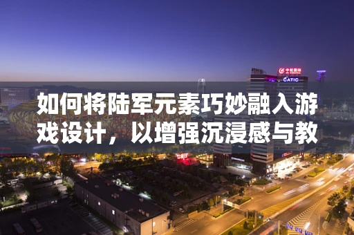 如何将陆军元素巧妙融入游戏设计，以增强沉浸感与教育意义？