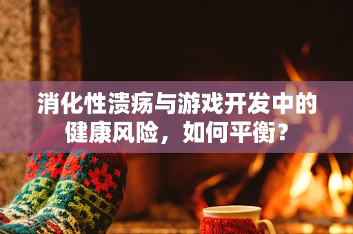 消化性溃疡与游戏开发中的健康风险，如何平衡？