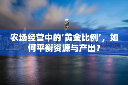 农场经营中的‘黄金比例’，如何平衡资源与产出？