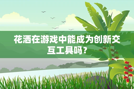 花洒在游戏中能成为创新交互工具吗？