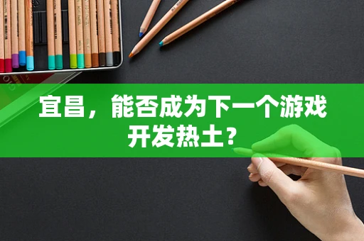 宜昌，能否成为下一个游戏开发热土？