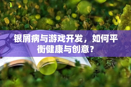 银屑病与游戏开发，如何平衡健康与创意？