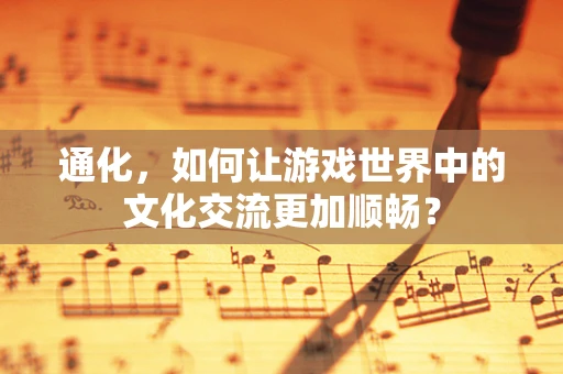 通化，如何让游戏世界中的文化交流更加顺畅？