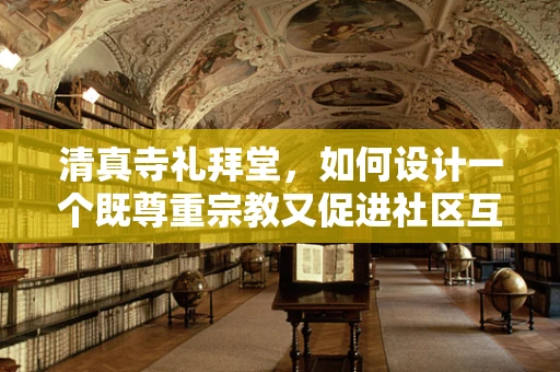 清真寺礼拜堂，如何设计一个既尊重宗教又促进社区互动的空间？