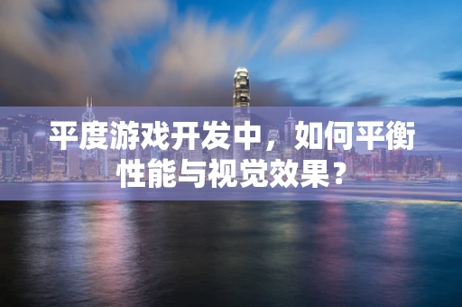 平度游戏开发中，如何平衡性能与视觉效果？