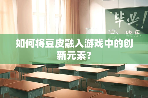 如何将豆皮融入游戏中的创新元素？