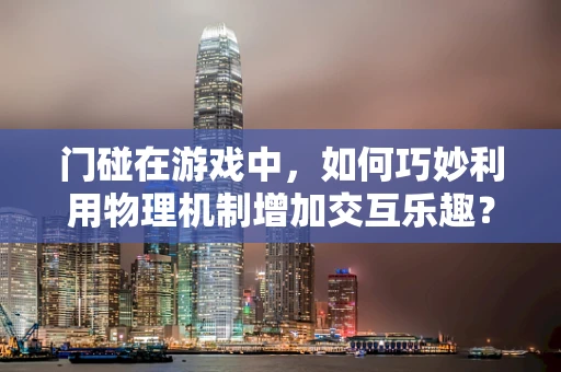 门碰在游戏中，如何巧妙利用物理机制增加交互乐趣？