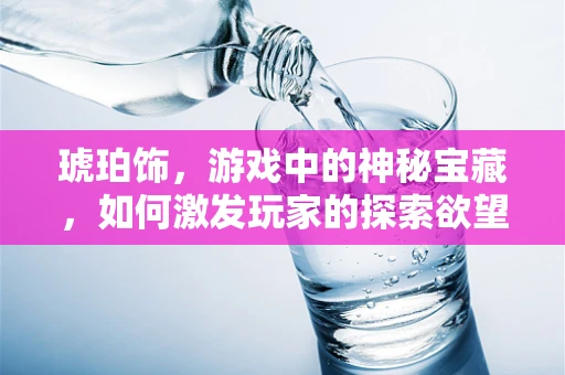 琥珀饰，游戏中的神秘宝藏，如何激发玩家的探索欲望？