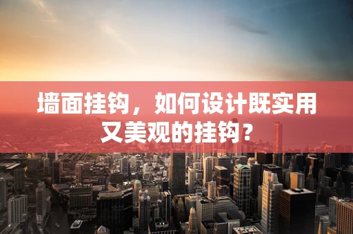 墙面挂钩，如何设计既实用又美观的挂钩？