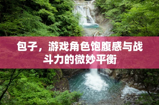 包子，游戏角色饱腹感与战斗力的微妙平衡
