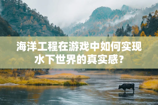 海洋工程在游戏中如何实现水下世界的真实感？