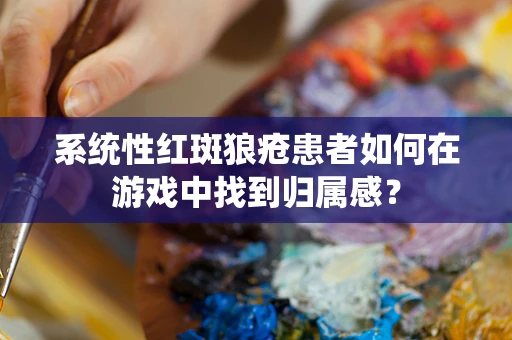 系统性红斑狼疮患者如何在游戏中找到归属感？