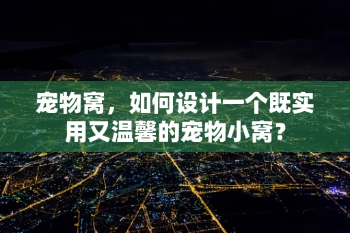 宠物窝，如何设计一个既实用又温馨的宠物小窝？