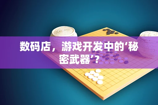 数码店，游戏开发中的‘秘密武器’？