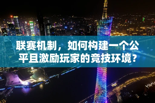 联赛机制，如何构建一个公平且激励玩家的竞技环境？