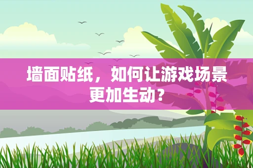 墙面贴纸，如何让游戏场景更加生动？
