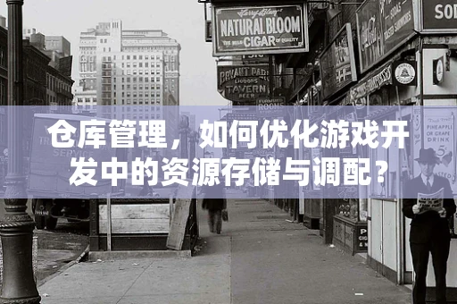仓库管理，如何优化游戏开发中的资源存储与调配？