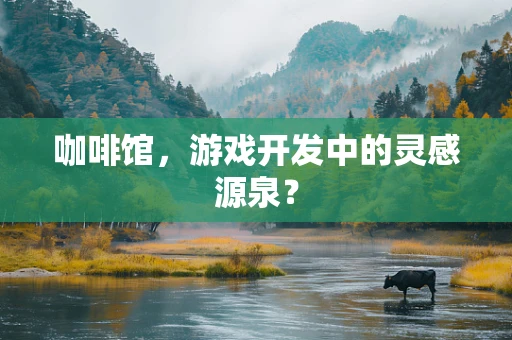 咖啡馆，游戏开发中的灵感源泉？