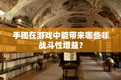手镯在游戏中能带来哪些非战斗性增益？