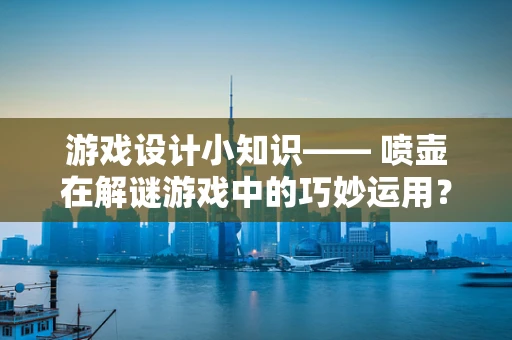 游戏设计小知识—— 喷壶在解谜游戏中的巧妙运用？