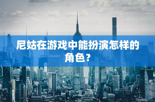 尼姑在游戏中能扮演怎样的角色？