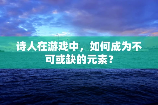 诗人在游戏中，如何成为不可或缺的元素？