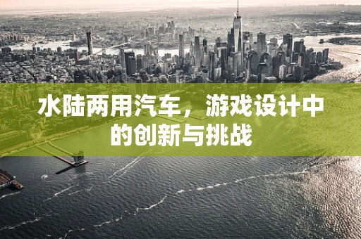 水陆两用汽车，游戏设计中的创新与挑战