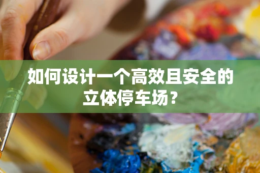 如何设计一个高效且安全的立体停车场？