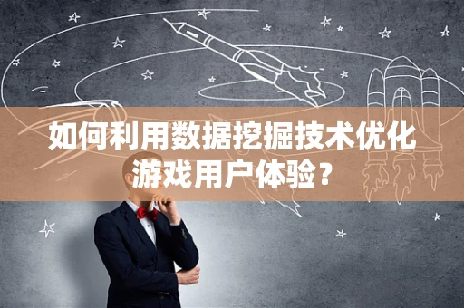 如何利用数据挖掘技术优化游戏用户体验？