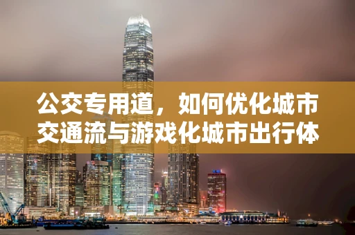 公交专用道，如何优化城市交通流与游戏化城市出行体验？