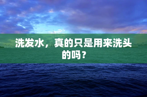 洗发水，真的只是用来洗头的吗？