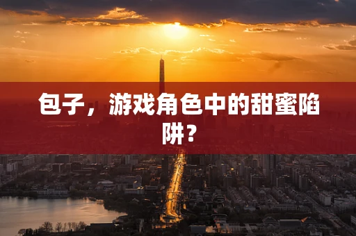 包子，游戏角色中的甜蜜陷阱？