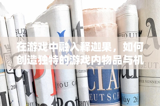 在游戏中融入释迦果，如何创造独特的游戏内物品与机制？