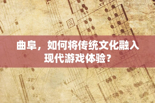 曲阜，如何将传统文化融入现代游戏体验？