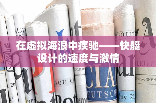 在虚拟海浪中疾驰——快艇设计的速度与激情