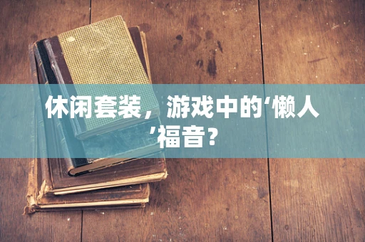 休闲套装，游戏中的‘懒人’福音？